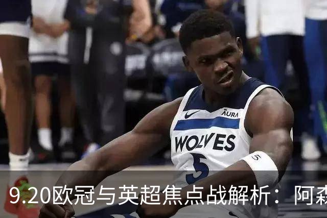 9.20欧冠与英超焦点战解析：阿森纳爆种，巴萨复仇塞维利亚